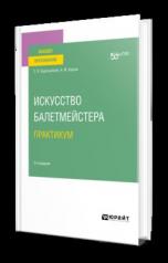 обложка ИСКУССТВО БАЛЕТМЕЙСТЕРА. ПРАКТИКУМ 2-е изд. Учебное пособие для вузов от интернет-магазина Книгамир