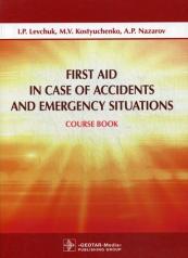 обложка First Aid in Case of Accidents and Emergency Situations : course book / I. P. Levchuk, M. V. Kostyuchenko, A. P. Nazarov. — М. : GEOTAR-Media, 2017. — 120 p. от интернет-магазина Книгамир