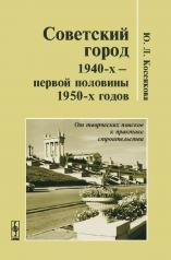 обложка Советский город 1940-х -- первой половины 1950-х годов: От творческих поисков к практике строительства от интернет-магазина Книгамир