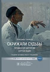 обложка Скрижали судьбы. Профессор хирургии Сергей Юдин глазами человека моего поколения. Книга 1 / А. Б. Санников. — Москва : ГЭОТАР-Медиа, 2024. — 512 с. : ил. от интернет-магазина Книгамир