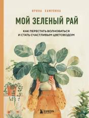 обложка Мой зеленый рай. Как перестать волноваться и стать счастливым цветоводом от интернет-магазина Книгамир