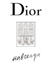 обложка Dior навсегда. История Дома моды Кристиан Диор от интернет-магазина Книгамир