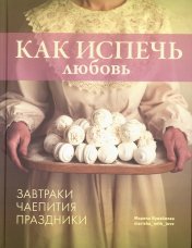 обложка Книга "Как испечь любовь. Семейные рецепты уютной домашней выпечки." NEW от интернет-магазина Книгамир