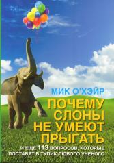 обложка Почему слоны не умеют прыгать? и еще 113 вопросов, которые поставят в тупик любого ученого. Под ред. Мика О"Хэйра от интернет-магазина Книгамир