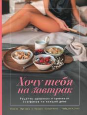 обложка Книга "Хочу тебя на завтрак. Рецепты красивых и здоровых завтраков на каждый день." от интернет-магазина Книгамир