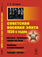 обложка Советская военная элита 1930-х годов: «Красные» полководцы, какими они были. Проблемы взаимоотношений. Трагедия «чисток» от интернет-магазина Книгамир