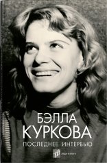 обложка Бэлла Куркова «Последнее интервью : воспоминания, эссе » – Санкт-Петербург : Фонд содействия развитию современной литературы «Люди и книги», 2024. – 336 с., ил. от интернет-магазина Книгамир