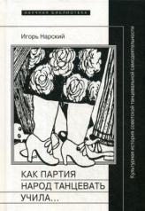 обложка Как партия народ танцевать учила, как балейтместеры ей помогали и что из этого вышло: Культурная история советской танцевальной самодеятельности от интернет-магазина Книгамир