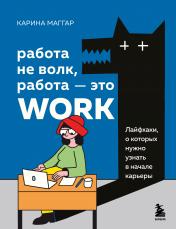 обложка Работа не волк, работа — это work. Лайфхаки, о которых нужно узнать в начале карьеры от интернет-магазина Книгамир
