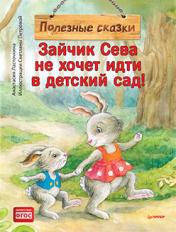 обложка Зайчик Сева не хочет идти в детский сад! Полезные сказки от интернет-магазина Книгамир