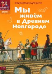 обложка Мы живем в Древнем Новгороде. Энциклопедия для детей. 4-е изд от интернет-магазина Книгамир