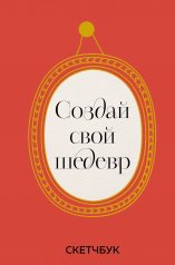 обложка Создай свой шедевр. Скетчбук с рамками от интернет-магазина Книгамир