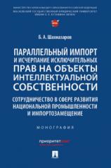 обложка Параллельный импорт и исчерпание исключительных прав на объекты интеллектуальной собственности. Сотрудничество в сфере развития национальной промышленности и импортозамещение. Монография.-М.:Проспект,2023. от интернет-магазина Книгамир